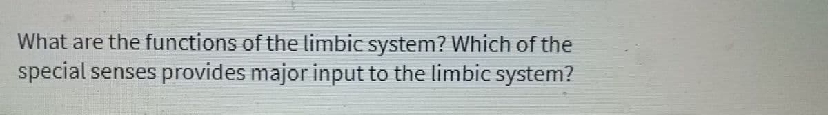 What are the functions of the limbic system? Which of the
special senses provides major input to the limbic system?
