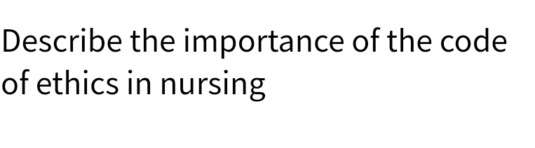 Describe the importance of the code
of ethics in nursing
