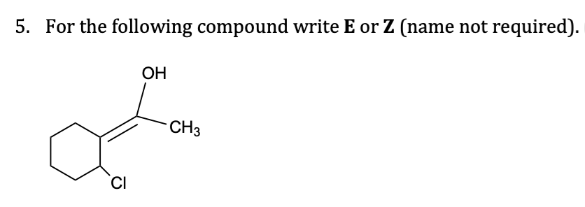 5. For the following compound write E or Z (name not required).
OH
CH3
aan
CI