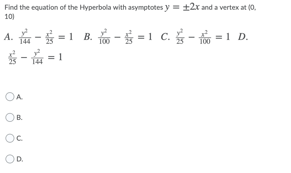 Find the equation of the Hyperbola with asymptotes y = ±2x and a vertex at (0,
10)
A. - =1 B. - =1 C. -
y?
y2
25
= 1 D.
100
144
100
x²
25
y?
1
144
A.
D.
||
B.
C.
