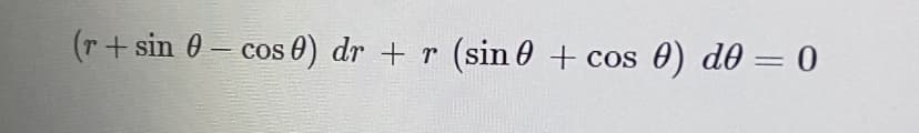 (r+ sin 0 – cos 0) dr + r (sin 0 + cos
0) do = 0
