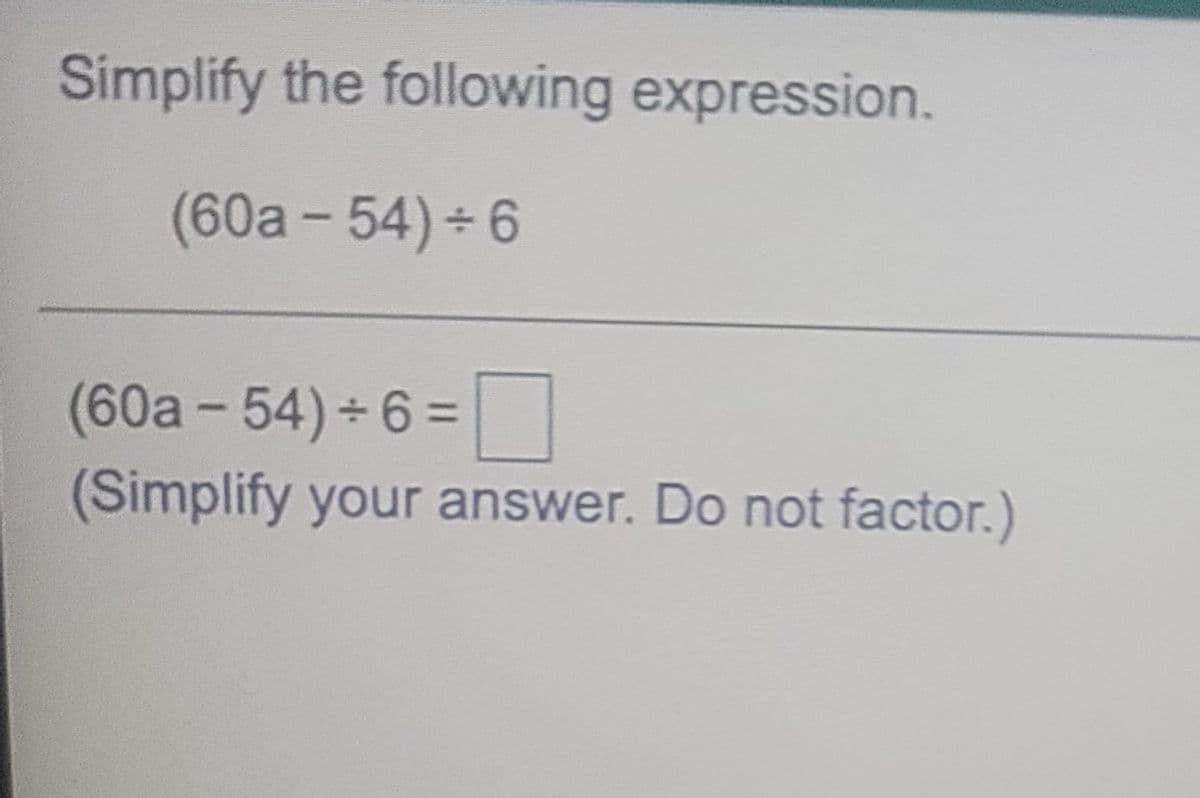 Simplify the following expression.
(60a- 54) 6
(60a-54) 6%3D
(Simplify your answer. Do not factor.)
