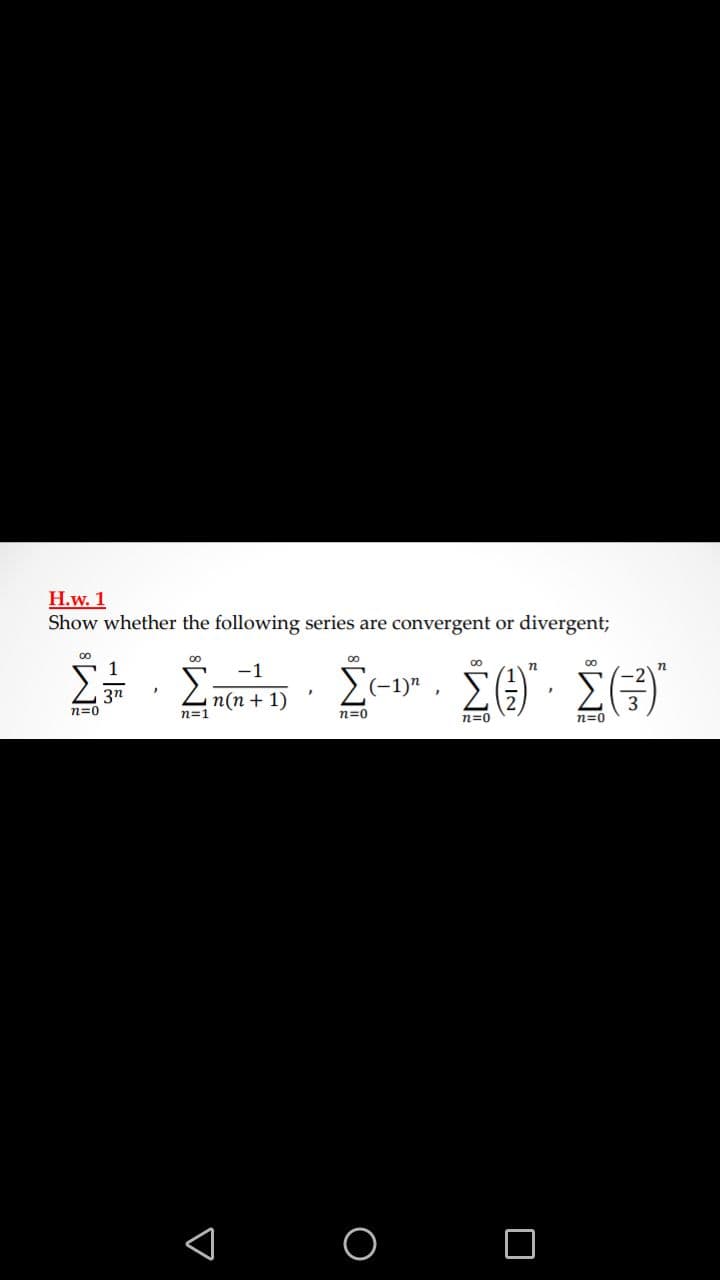 H.w. 1
Show whether the following series are convergent or divergent;
00
1
-1
E-1)"
3n
n(n + 1)
n=1
n=0
n=0
n=0
n=0
