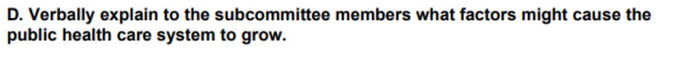 D. Verbally explain to the subcommittee members what factors might cause the
public health care system to grow.
