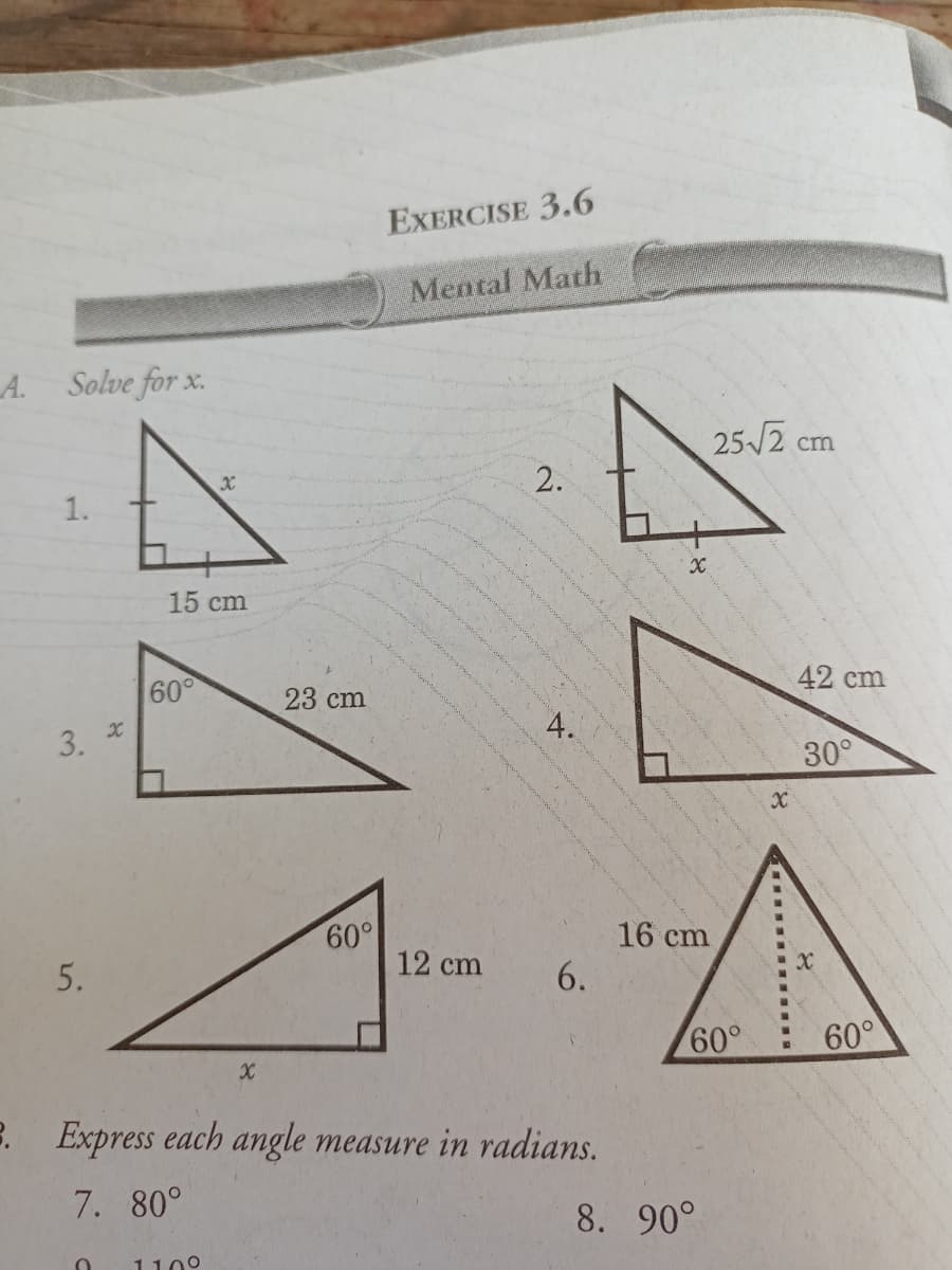 EXERCISE 3.6
Mental Math
А.
Solve for x.
25/2 cm
1.
15 cm
60
23 cm
42 cm
3.
30°
60°
12 cm
16 cm
5.
6.
60°
60°
B. Express each angle measure in radians.
7. 80°
8. 90°
1100
2.
