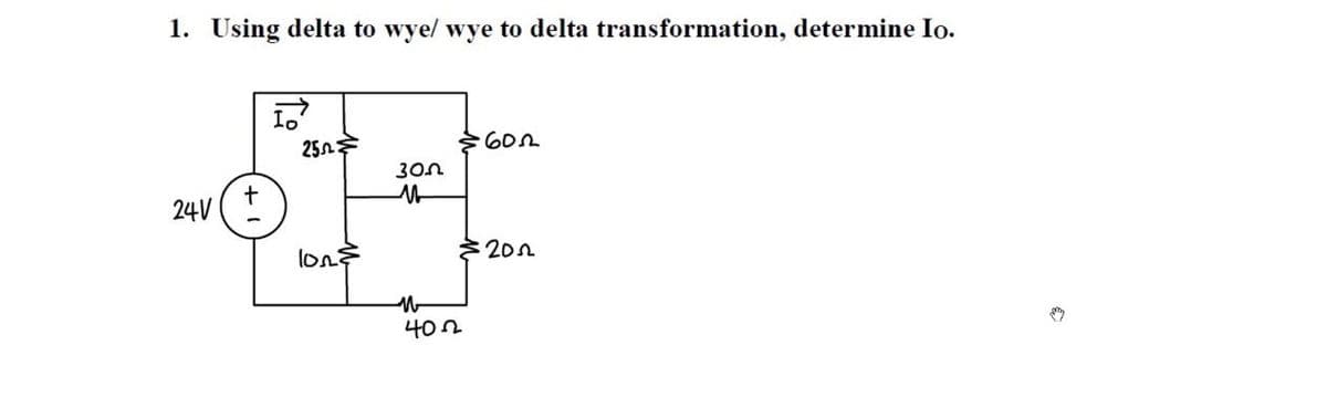 1. Using delta to wye/ wye to delta transformation, determine Io.
24V
10
25
10₂ €
300
M
W
402
602
202