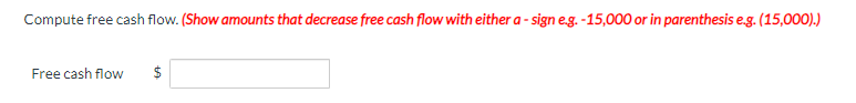 Compute free cash flow. (Show amounts that decrease free cash flow with either a-sign e.g.-15,000 or in parenthesis e.g. (15,000).)
Free cash flow $