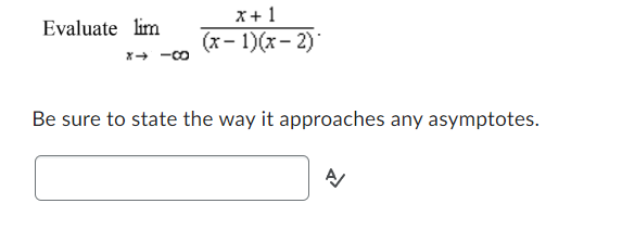 Evaluate lim
X→ 18
x + 1
(x-1)(x-2)
Be sure to state the way it approaches any asymptotes.
A