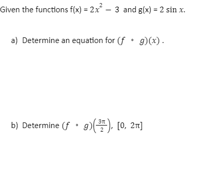 Given the functions f(x) = 2x² – 3 and g(x) = 2 sin x.
a) Determine an equation for (f. g)(x).
b) Determine (f. g)(3), [0, 2π]