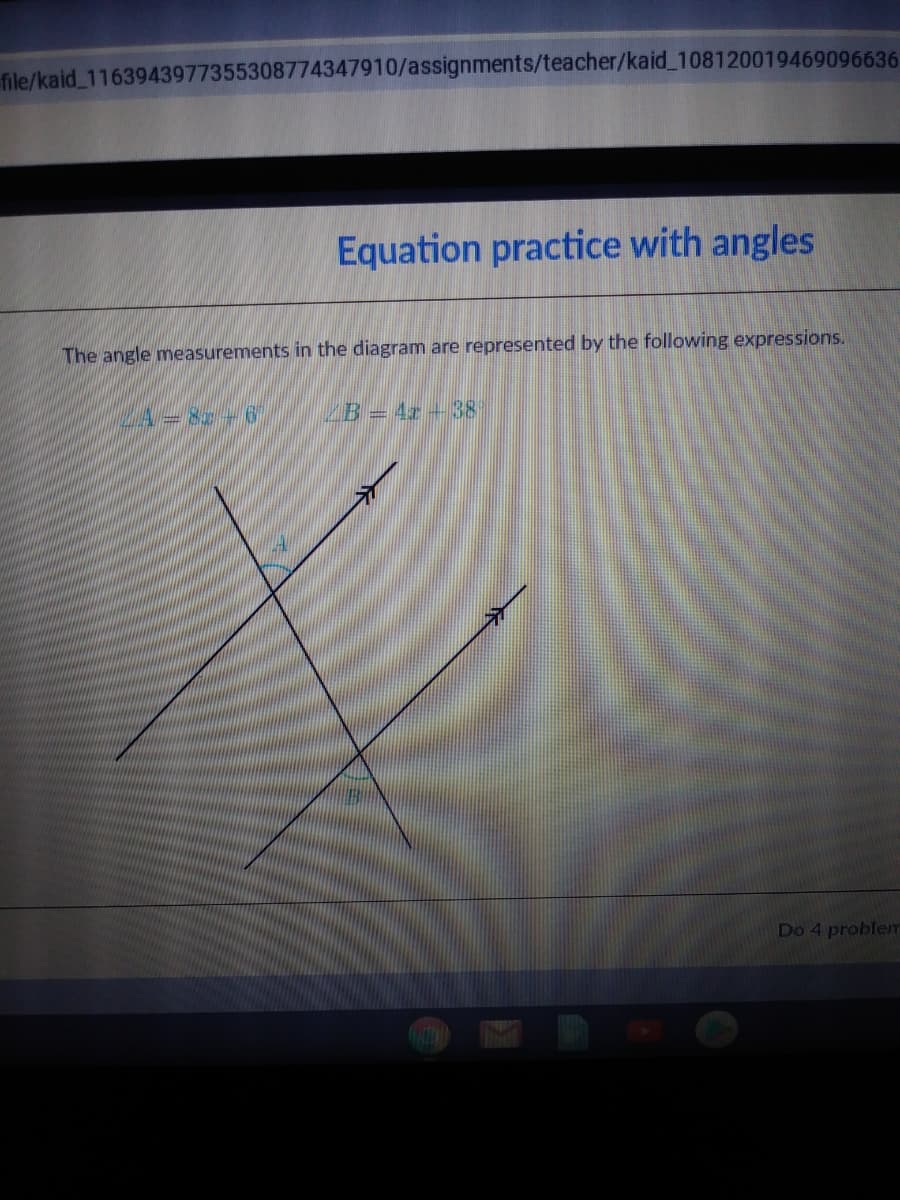 file/kaid 1163943977355308774347910/assignments/teacher/kaid_108120019469096636
Equation practice with angles
The angle measurements in the diagram are represented by the following expressions.
B=4r -38
Do 4 problem
