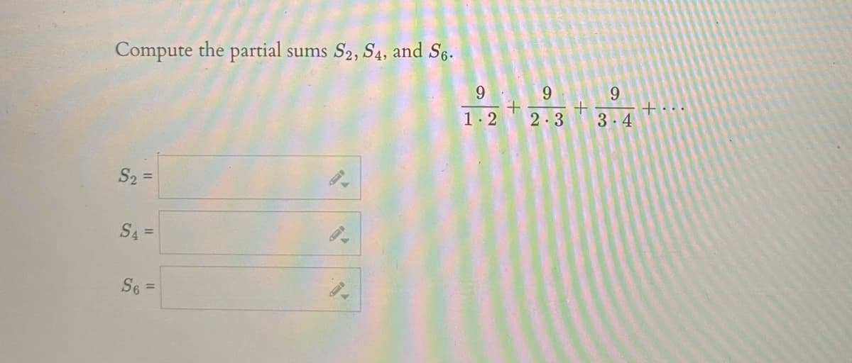 Compute the partial sums S2, S4, and S6.
9
9 9
t...
1.2
2.3
3.4
S2 =
S4 =
%3D
S6 =
