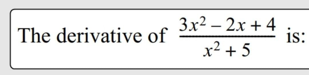 The derivative of
3x2 – 2x + 4
is:
x² + 5
