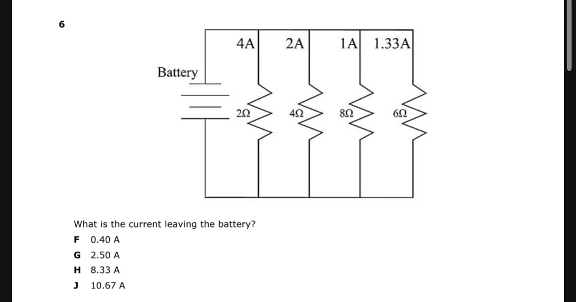 4A
2A
1A 1.33A
Battery
42
What is the current leaving the battery?
F
0.40 A
G 2.50 A
H 8.33 A
J
10.67 A
