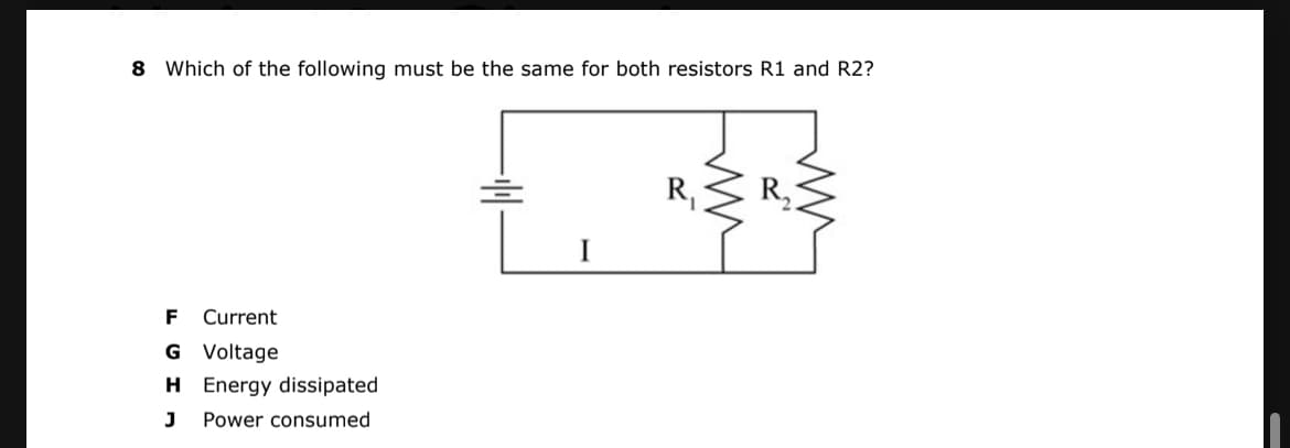 8 Which of the following must be the same for both resistors R1 and R2?
R,S R
F
Current
G Voltage
H Energy dissipated
Power consumed
