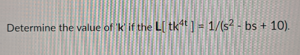Determine the value of 'k' if the L[ tk4t ] = 1/(s² - bs + 10).
