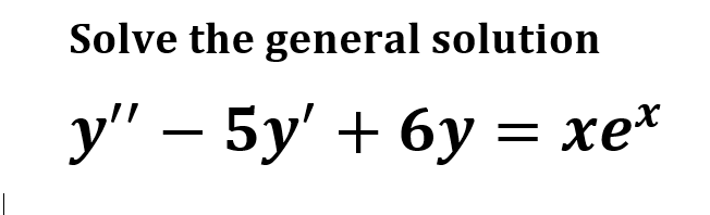 Solve the general solution
у" — 5у' + 6у хе*
