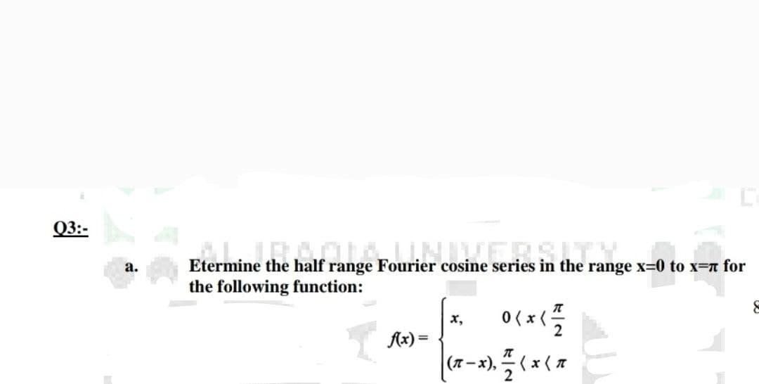 Q3:-
a.
Etermine the half range Fourier cosine series in the range x=0 to x= for
the following function:
8
x₂
0<x< 1/1/2
f(x) =
(x-x), (x (x