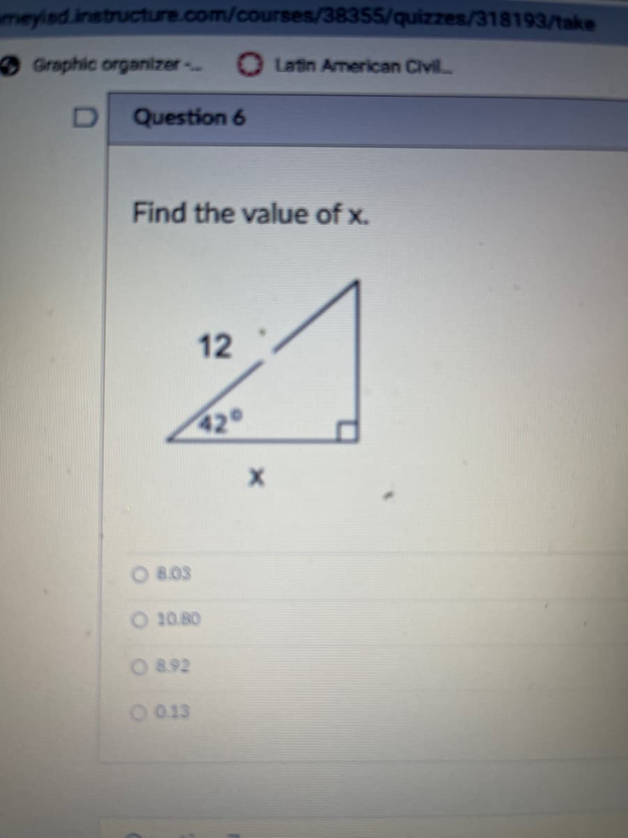 meyisd.instructure.com/courses/38355/quizzes/318193/take
Graphic organizer -
Latin American Civil
Question 6
Find the value of x.
12
42
O 8.03
O 10.80
O8.92
O 0.13
