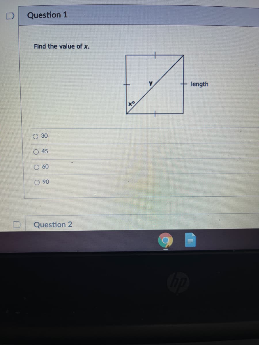 Question 1
Find the value of x.
length
to
O 30
O 45
60
90
Question 2
Cop
