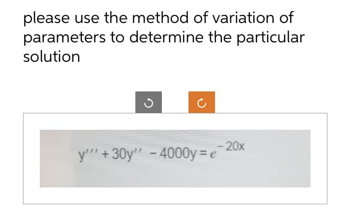 please use the method of variation of
parameters to determine the particular
solution
3
y'"' +30y" -4000y=e
- 20x