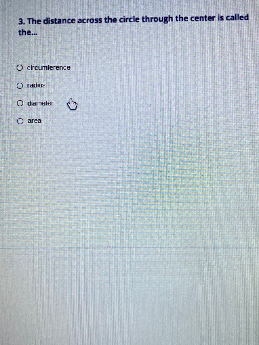 3. The distance across the circle through the center is called
the...
O circumference
О radius
O diameter
О агеа
