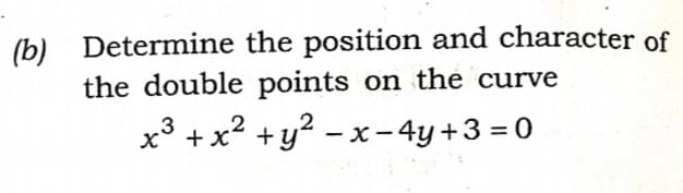 (b) Determine the position and character of
the double points on the curve
x3
+x² +y? - x-4y +3 = 0
|
