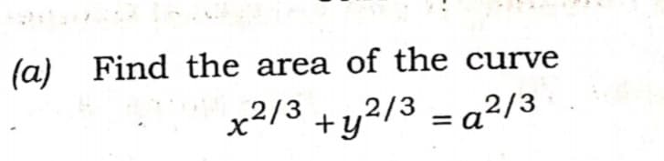 (a) Find the area of the curve
x²/3 +y²/3 = a²2/3
