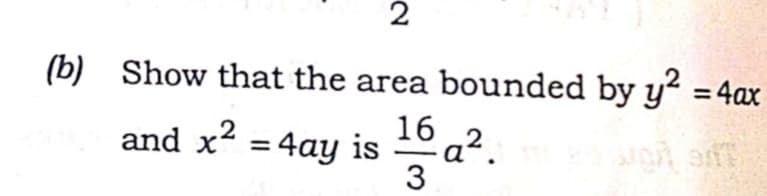 2
(b) Show that the area bounded by y? = 4ax
16
a².
3
and x2 = 4ay is
