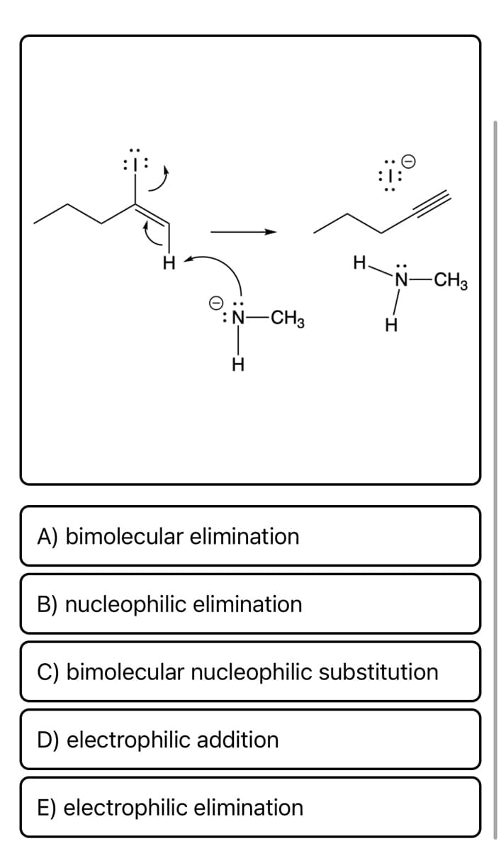 H. N-CH3
H
:N-CH3
H
A) bimolecular elimination
B) nucleophilic elimination
C) bimolecular nucleophilic substitution
D) electrophilic addition
E) electrophilic elimination
