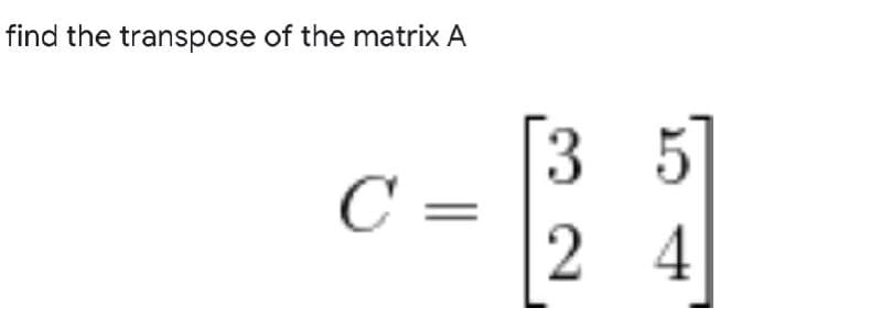 find the transpose of the matrix A
C =
24