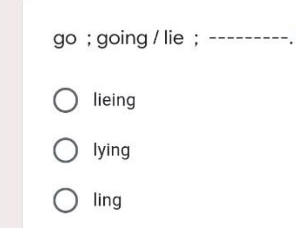 go; going /lie ;
lieing
O lying
O ling