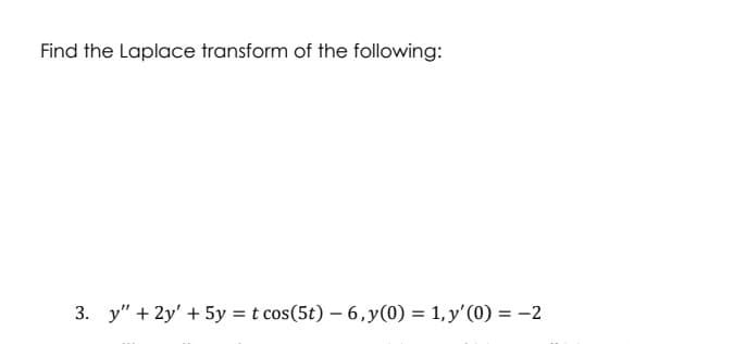 Find the Laplace transform of the following:
3. y" + 2y + 5y = t cos(5t) - 6,y(0) = 1, y'(0) = -2