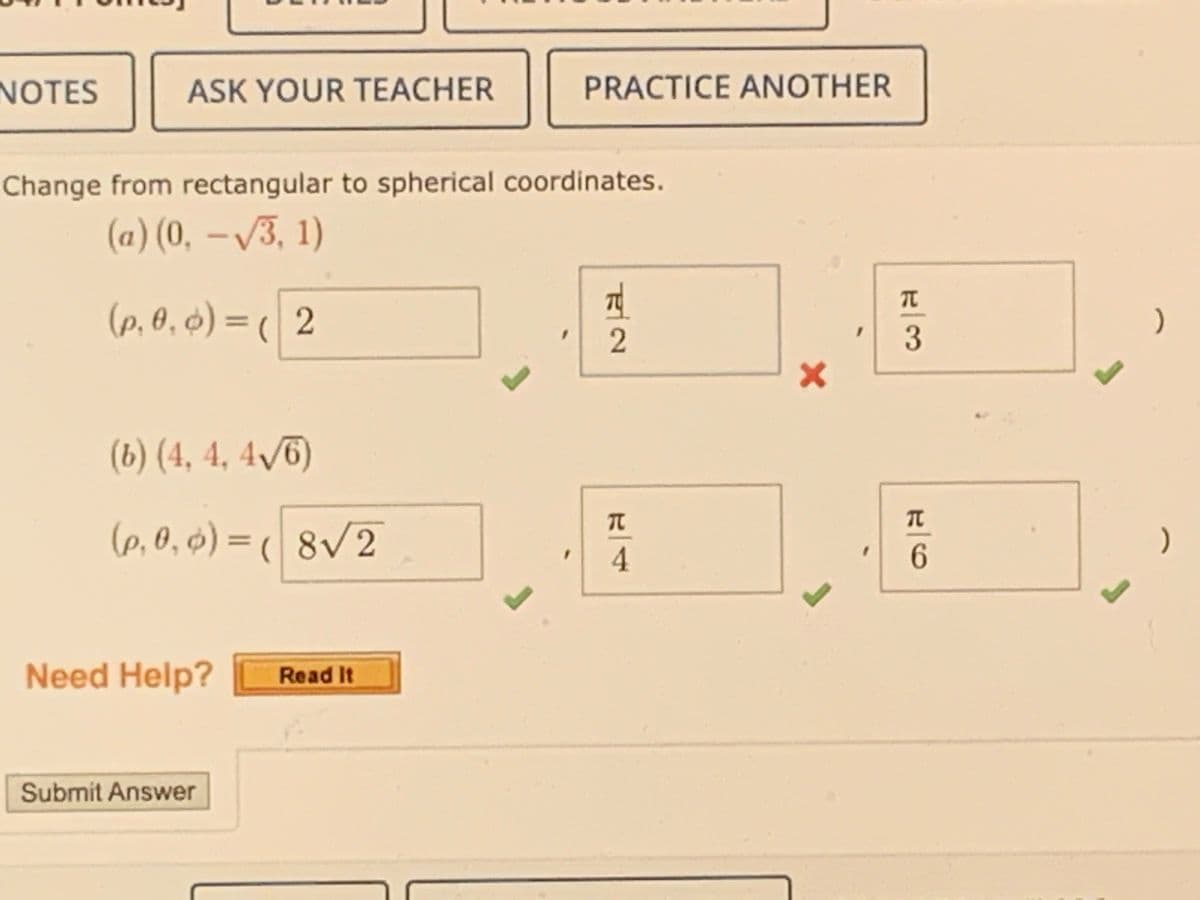 NOTES
ASK YOUR TEACHER
Change from rectangular to spherical coordinates.
(a) (0, -√3, 1)
(p. 0,0) = (2
(b) (4, 4, 4√6)
(p₁0,0)=(8√2
Need Help?
Submit Answer
Read It
PRACTICE ANOTHER
J
FIN
T
T
4
X
I
H/3
T
6
I
L
)
)