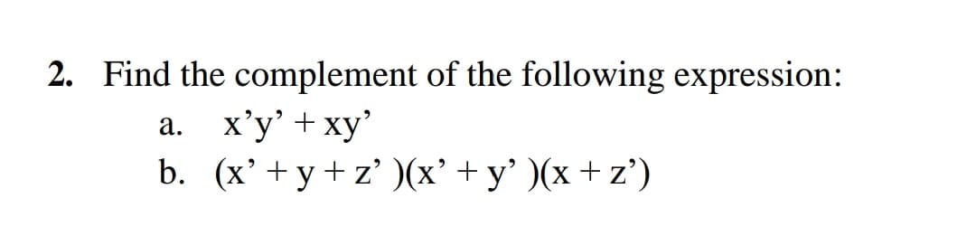 2. Find the complement of the following expression:
x'y' + xy'
b. (x' + y+ z' )(x' + y' )(x + z')
а.
