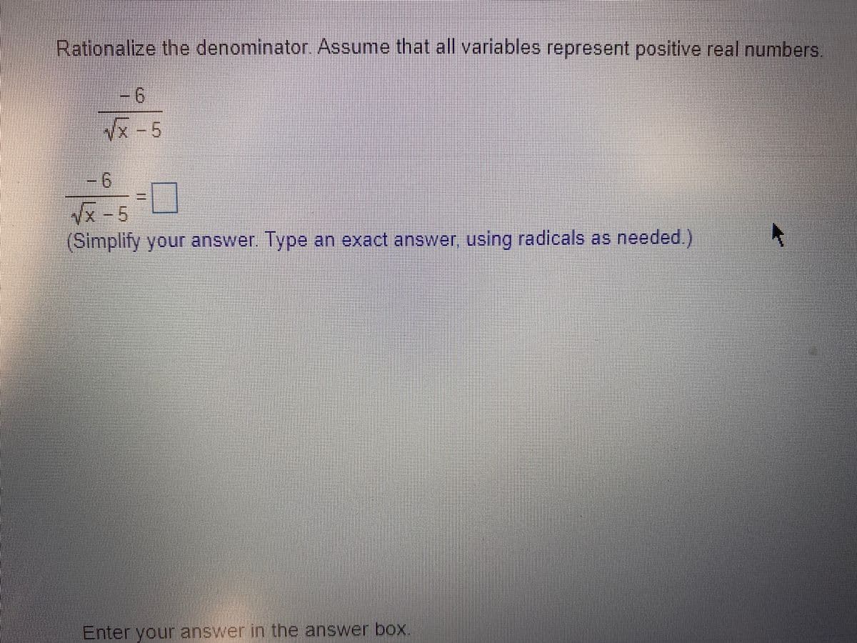 Rationalize the denominator. Assume that all variables represent positive real numbers
-6
x -5
- 6
x-5
(Simplify your answer. Type an exact answer, using radicals as needed.)
Enter your answer in the answer box.
