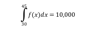 45
f(x) dx = 10,000
30
