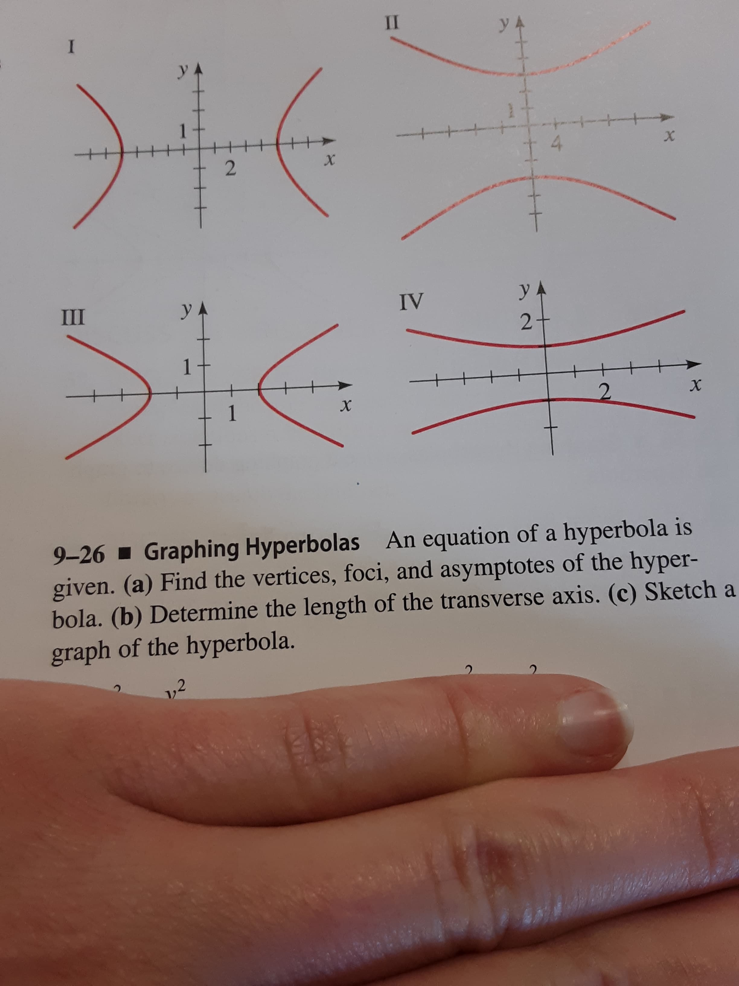 П
I
YA
у.
4
2
X
Ш
yA
у
IV
2
1
2
х
х
9-26 Graphing Hyperbolas An equation of a hyperbola is
given. (a) Find the vertices, foci, and asymptotes of the hyper-
bola. (b) Determine the length of the transverse axis. (c) Sketch a
graph of the hyperbola.
1,2
2
+t
