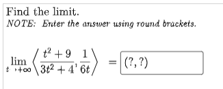 Find the limit.
NOTE: Enter the answer using round brackets.
t? +9 1
lim
t+oo 3t2 + 4' 6t
= (?, ?)
