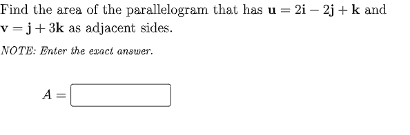 Find the area of the parallelogram that has u = 2i – 2j + k and
v =j+3k as adjacent sides.
NOTE: Enter the exact answer.
A =
