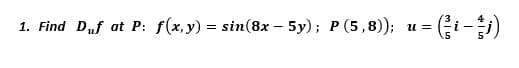 1. Find Duf at P: f(x,y) = sin(8x – 5y); P (5,8)); u = (i-)
