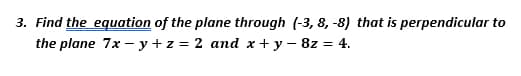 3. Find the equation of the plane through (-3, 8, -8) that is perpendicular to
the plane 7x – y + z = 2 and x + y – 8z = 4.
