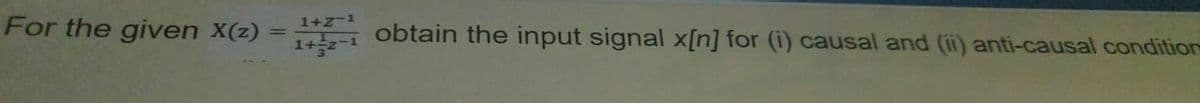 For the given X(z)
1+z-1
i obtain the input signal x[n] for (i) causal and (ii) anti-causal conditior
