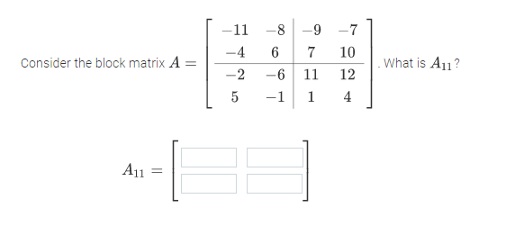 -11 -8 -9 -7
-4
6
7
10
Consider the block matrix A =
What is A11?
-2
-6 11
12
5
-1
1
4
A11
