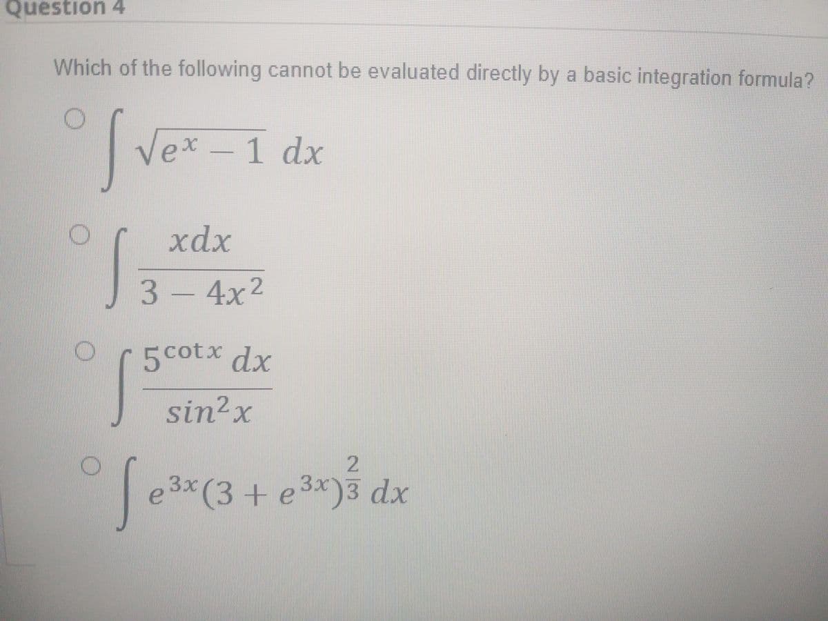 Question 4
Which of the following cannot be evaluated directly by a basic integration formula?
Vex-1 dx
xdx
3-4x2
5cotx dx
sin²x
2
e3x(3+ e3x)3 dx
