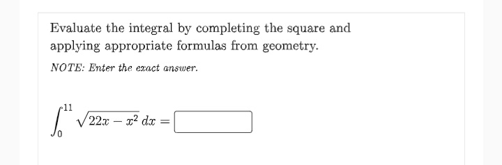 Evaluate the integral by completing the square and
applying appropriate formulas from geometry.
NOTE: Enter the exact answer.
11
22x – x2 dx =
