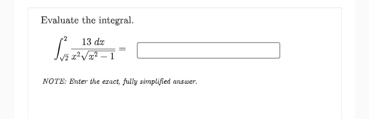 Evaluate the integral.
13 dx
x²V? – 1
NOTE: Enter the eract, fully simplified answer.
