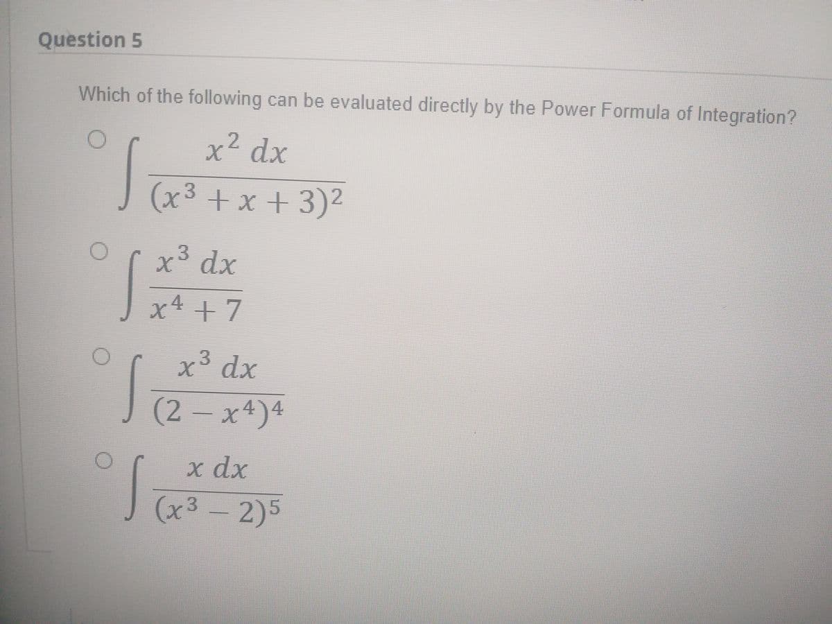 Question 5
Which of the following can be evaluated directly by the Power Formula of Integration?
2.
xdx
(x³ +x + 3)²
x³ dx
x4 +7
3.
x° dx
(2-x4)4
x dx
J (x3 - 2)5
