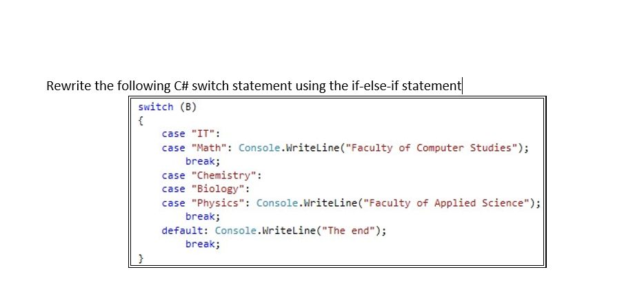 Rewrite the following C# switch statement using the if-else-if statement
switch (B)
{
case "IT":
case "Math": Console.Writeline("Faculty of Computer Studies");
break;
case "Chemistry":
case "Biology":
case "Physics": Console.WriteLine("Faculty of Applied Science");
break;
default: Console.Writeline("The end");
break;
