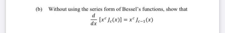 (b) Without using the series form of Bessel's functions, show that
d
dr (x Jc(x)] = x Jc-1(x)
