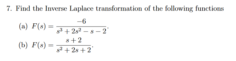 7. Find the Inverse Laplace transformation of the following functions
-6
(a) F(s):
s3 + 2s? – s – 2°
-
s+ 2
(b) F(s)
s2 + 2s + 2
